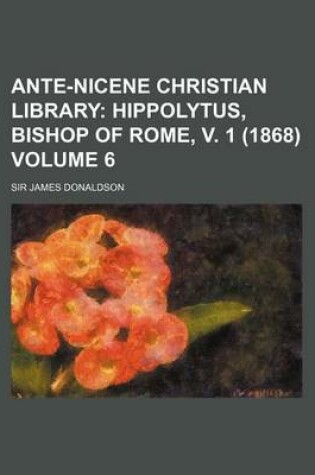 Cover of Ante-Nicene Christian Library Volume 6; Hippolytus, Bishop of Rome, V. 1 (1868)