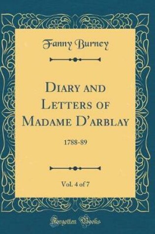 Cover of Diary and Letters of Madame D'arblay, Vol. 4 of 7: 1788-89 (Classic Reprint)