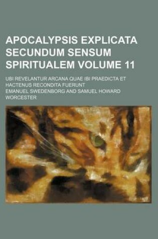 Cover of Apocalypsis Explicata Secundum Sensum Spiritualem Volume 11; Ubi Revelantur Arcana Quae Ibi Praedicta Et Hactenus Recondita Fuerunt