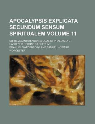 Book cover for Apocalypsis Explicata Secundum Sensum Spiritualem Volume 11; Ubi Revelantur Arcana Quae Ibi Praedicta Et Hactenus Recondita Fuerunt