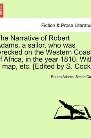 Cover of The Narrative of Robert Adams, a Sailor, Who Was Wrecked on the Western Coast of Africa, in the Year 1810. with a Map, Etc. [Edited by S. Cock.]