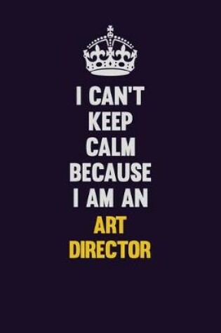 Cover of I can't Keep Calm Because I Am An Art Director