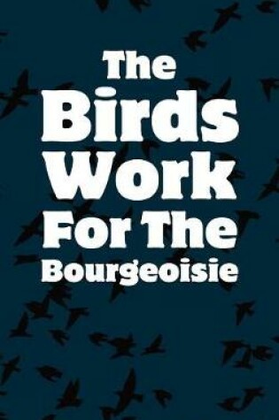 Cover of The Birds Work For The Bourgeoisie - Lined Notebook