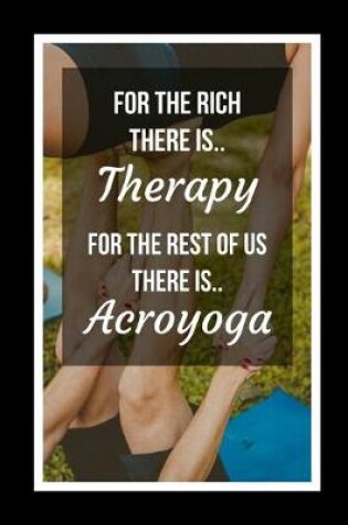 Cover of For The Rich There Is Therapy.. For The Rest Of Us There Is Acroyoga