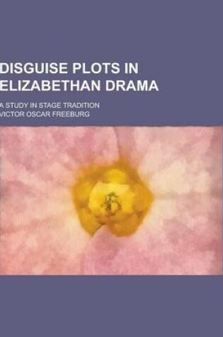 Cover of Disguise Plots in Elizabethan Drama; A Study in Stage Tradition