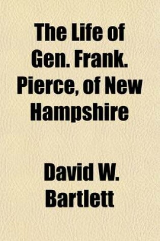 Cover of The Life of Gen. Frank. Pierce, of New Hampshire; The Democratic Candidate for President of the United States