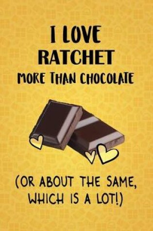 Cover of I Love Ratchet More Than Chocolate (Or About The Same, Which Is A Lot!)