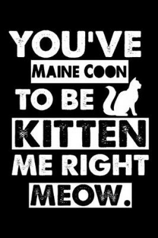 Cover of You've Maine Coon To Be Kitten Me Right Meow