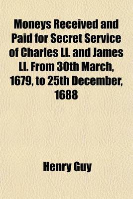 Book cover for Moneys Received and Paid for Secret Service of Charles LL. and James LL. from 30th March, 1679, to 25th December, 1688