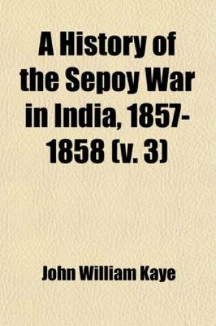 Cover of A History of the Sepoy War in India, 1857-1858 (Volume 3)