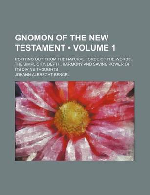 Book cover for Gnomon of the New Testament (Volume 1); Pointing Out, from the Natural Force of the Words, the Simplicity, Depth, Harmony and Saving Power of Its Divine Thoughts