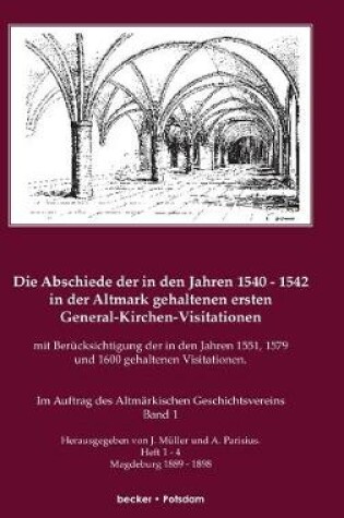 Cover of Die Abschiede der in den Jahren 1540-1542 in der Altmark gehaltenen ersten General-Kirchen-Visitation mit Berucksichtigung der in den Jahren 1551, 1579 und 1600 gehaltenen Visitationen, Band I
