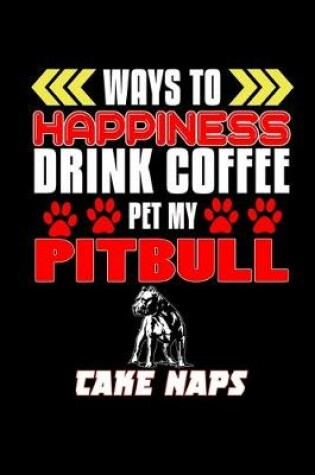 Cover of Ways to happiness Drink Coffee Pet my Pitbull Take Naps