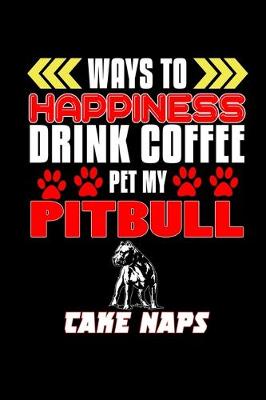 Book cover for Ways to happiness Drink Coffee Pet my Pitbull Take Naps