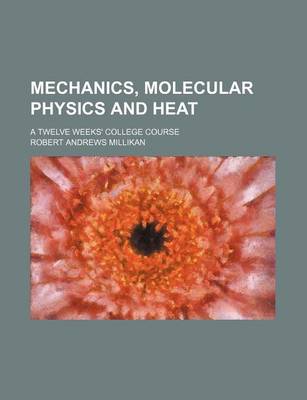 Book cover for Mechanics, Molecular Physics and Heat; A Twelve Weeks' College Course