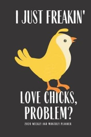 Cover of I Just Freakin Love Chicks Problem 2020 Weekly And Monthly Planner