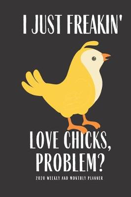 Book cover for I Just Freakin Love Chicks Problem 2020 Weekly And Monthly Planner