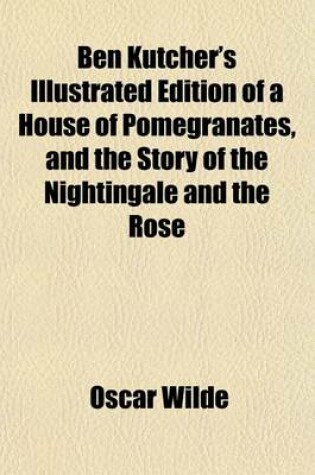 Cover of Ben Kutcher's Illustrated Edition of a House of Pomegranates, and the Story of the Nightingale and the Rose