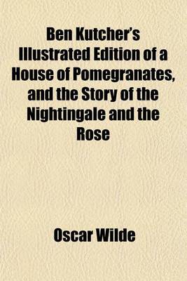 Book cover for Ben Kutcher's Illustrated Edition of a House of Pomegranates, and the Story of the Nightingale and the Rose