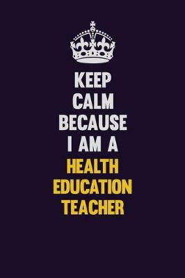 Book cover for Keep Calm Because I Am A Health Education Teacher