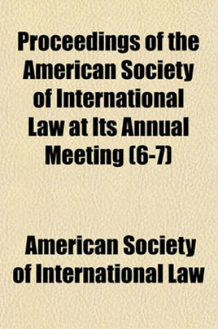 Cover of Proceedings of the American Society of International Law at Its Annual Meeting (Volume 6-7)