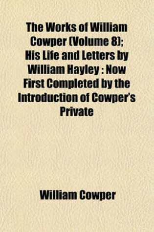 Cover of The Works of William Cowper (Volume 8); His Life and Letters by William Hayley