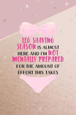 Book cover for Leg Shaving Season Is Almost Here And I'm Not Mentally Prepared For The Amount Of Effort This Takes