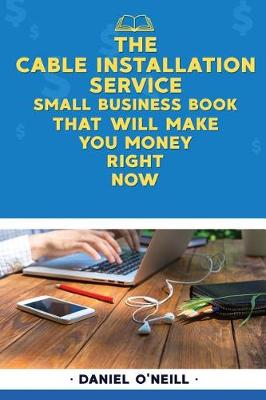 Book cover for The Cable Installation Service Small Business Book That Will Make You Money Righ