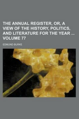 Cover of The Annual Register, Or, a View of the History, Politics, and Literature for the Year Volume 77