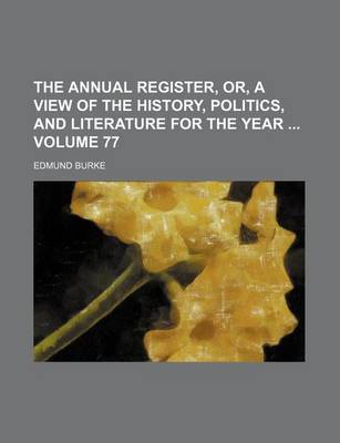 Book cover for The Annual Register, Or, a View of the History, Politics, and Literature for the Year Volume 77