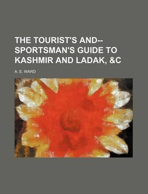 Book cover for The Tourist's And--Sportsman's Guide to Kashmir and Ladak, &C