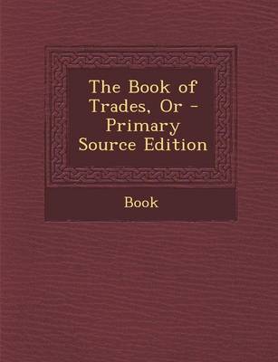 Book cover for The Book of Trades, or - Primary Source Edition
