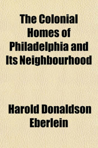 Cover of The Colonial Homes of Philadelphia and Its Neighbourhood