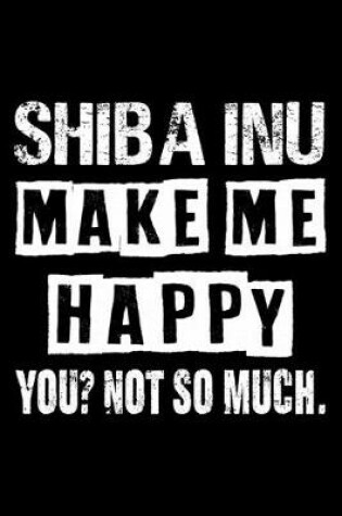 Cover of Shiba Inu Make Me Happy You Not So Much
