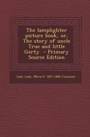 Cover of The Lamplighter Picture Book, Or, the Story of Uncle True and Little Gerty - Primary Source Edition