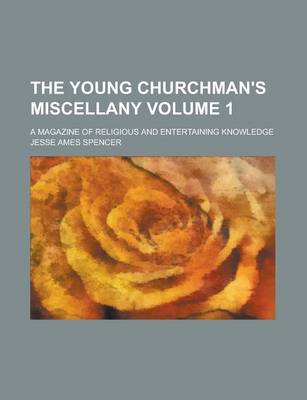 Book cover for The Young Churchman's Miscellany; A Magazine of Religious and Entertaining Knowledge Volume 1