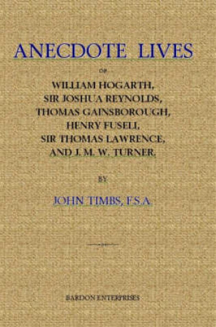 Cover of Anecdote Lives of William Hogarth, Sir Joshua Reynolds, Thomas Gainsborough, Henry Fuseli, Sir Thomas Lawrence and J.M.W.Turner