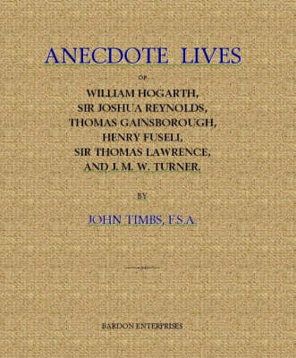 Book cover for Anecdote Lives of William Hogarth, Sir Joshua Reynolds, Thomas Gainsborough, Henry Fuseli, Sir Thomas Lawrence and J.M.W.Turner