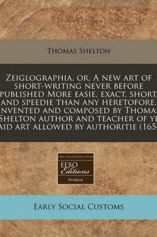 Cover of Zeiglographia. Or, a New Art of Short-Writing Never Before Published More Easie, Exact, Short, and Speedie Than Any Heretofore. Invented and Composed by Thomas Shelton Author and Teacher of Ye Said Art Allowed by Authoritie (1654)