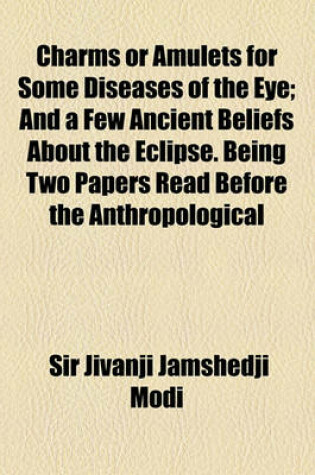 Cover of Charms or Amulets for Some Diseases of the Eye; And a Few Ancient Beliefs about the Eclipse. Being Two Papers Read Before the Anthropological