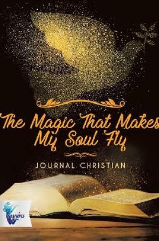 Cover of The Magic That Makes My Soul Fly Journal Christian