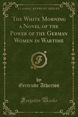 Book cover for The White Morning a Novel of the Power of the German Women in Wartime (Classic Reprint)