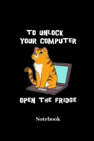 Cover of To Unlock Your Computer Open The Fridge Notebook