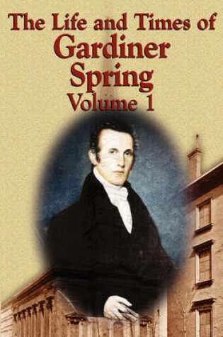 Cover of The Life and Times of Gardiner Spring - Vol.1