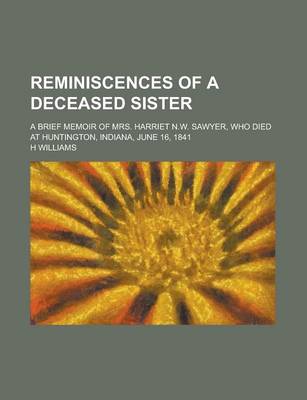 Book cover for Reminiscences of a Deceased Sister; A Brief Memoir of Mrs. Harriet N.W. Sawyer, Who Died at Huntington, Indiana, June 16, 1841