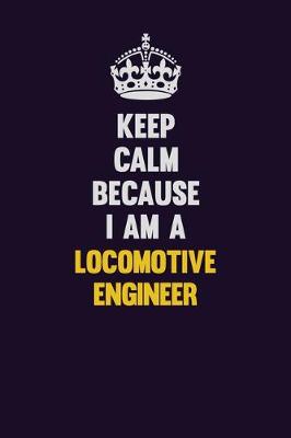 Book cover for Keep Calm Because I Am A Locomotive Engineer