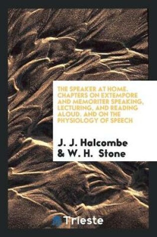 Cover of The Speaker at Home. Chapters on Extempore and Memoriter Speaking, Lecturing, and Reading Aloud. and on the Physiology of Speech