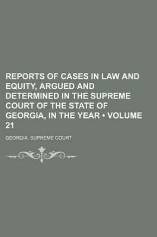 Cover of Reports of Cases in Law and Equity, Argued and Determined in the Supreme Court of the State of Georgia, in the Year (Volume 21)