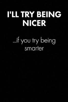 Cover of "I'll Try Being Nicer If You Try..." Sarcastic Quote Daily Journal - Funny Gift
