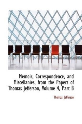 Cover of Memoir, Correspondence, and Miscellanies, from the Papers of Thomas Jefferson, Volume 4, Part B